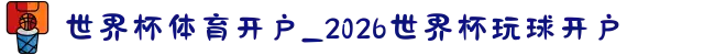 世界杯体育开户_2026世界杯玩球开户